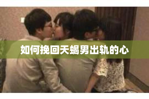 如何挽回天蝎男出轨的心