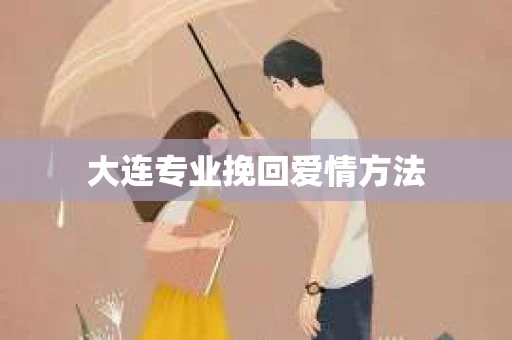 大连专业挽回爱情方法