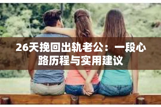 26天挽回出轨老公：一段心路历程与实用建议