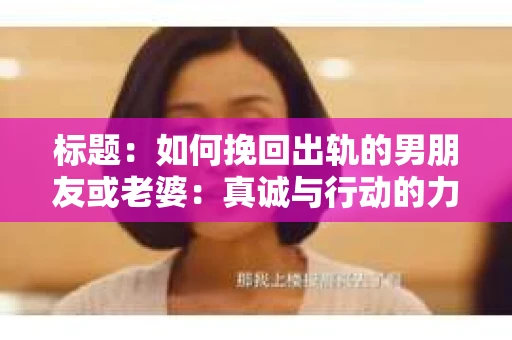 标题：如何挽回出轨的男朋友或老婆：真诚与行动的力量