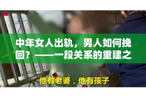 中年女人出轨，男人如何挽回？——一段关系的重建之路