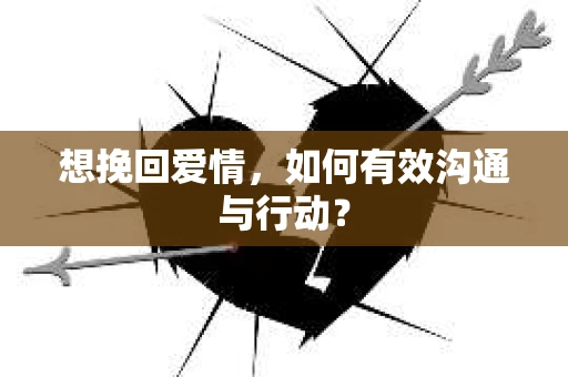 想挽回爱情，如何有效沟通与行动？
