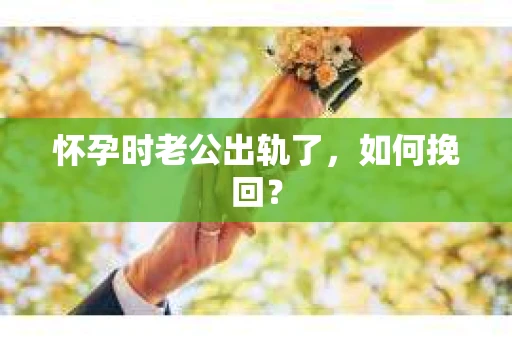 怀孕时老公出轨了，如何挽回？
