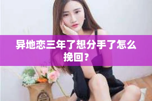 异地恋三年了想分手了怎么挽回？