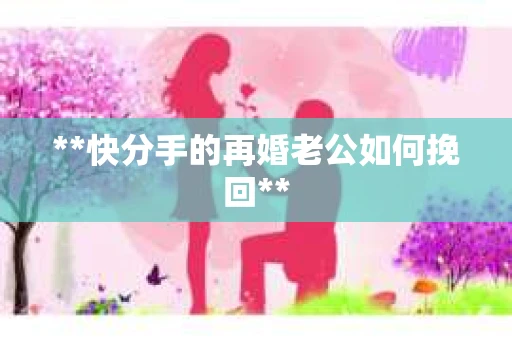 **快分手的再婚老公如何挽回**