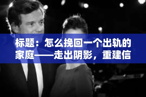 标题：怎么挽回一个出轨的家庭——走出阴影，重建信任之路