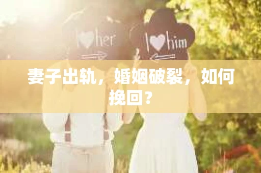 妻子出轨，婚姻破裂，如何挽回？