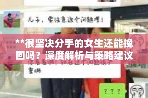 **很坚决分手的女生还能挽回吗？深度解析与策略建议**