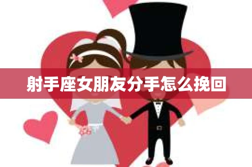 射手座女朋友分手怎么挽回