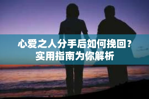心爱之人分手后如何挽回？实用指南为你解析