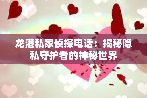 龙港私家侦探电话：揭秘隐私守护者的神秘世界