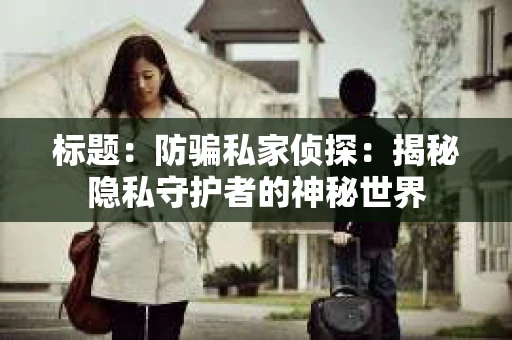 标题：防骗私家侦探：揭秘隐私守护者的神秘世界