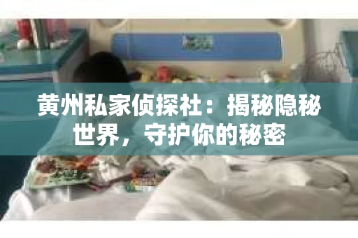 黄州私家侦探社：揭秘隐秘世界，守护你的秘密
