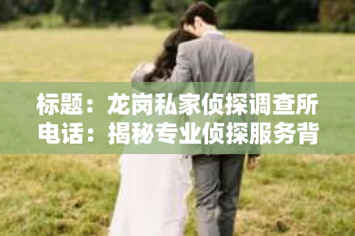 标题：龙岗私家侦探调查所电话：揭秘专业侦探服务背后的故事