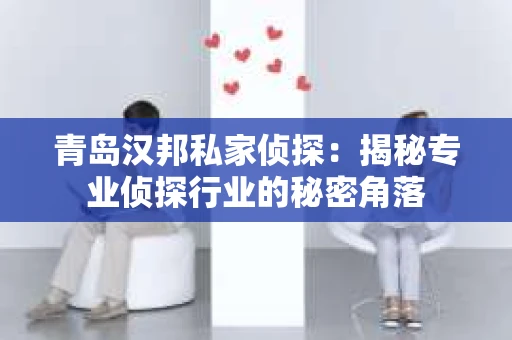 青岛汉邦私家侦探：揭秘专业侦探行业的秘密角落