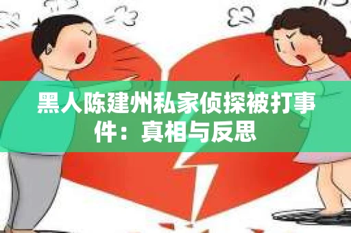 黑人陈建州私家侦探被打事件：真相与反思