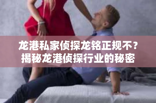 龙港私家侦探龙铭正规不？揭秘龙港侦探行业的秘密