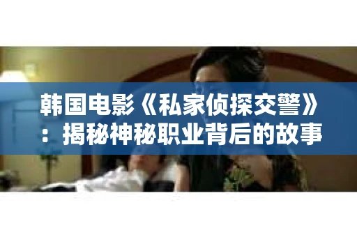 韩国电影《私家侦探交警》：揭秘神秘职业背后的故事