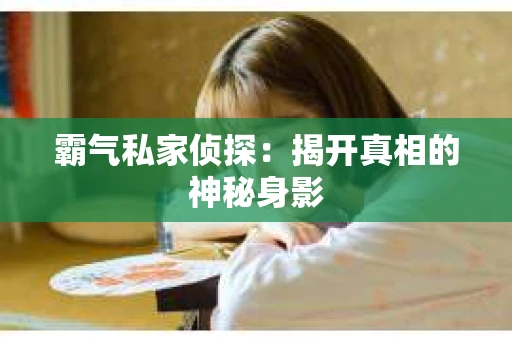 霸气私家侦探：揭开真相的神秘身影