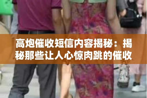 高炮催收短信内容揭秘：揭秘那些让人心惊肉跳的催收手段
