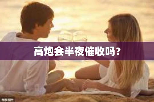 高炮会半夜催收吗？