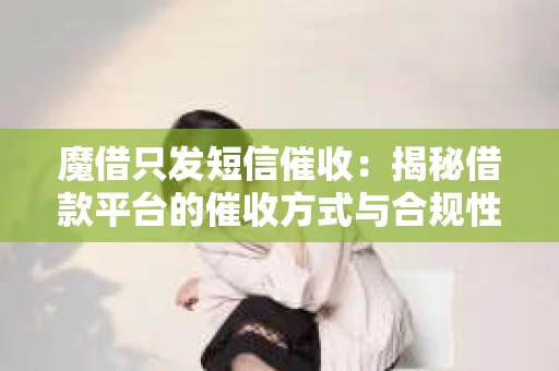 魔借只发短信催收：揭秘借款平台的催收方式与合规性