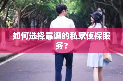 如何选择靠谱的私家侦探服务？