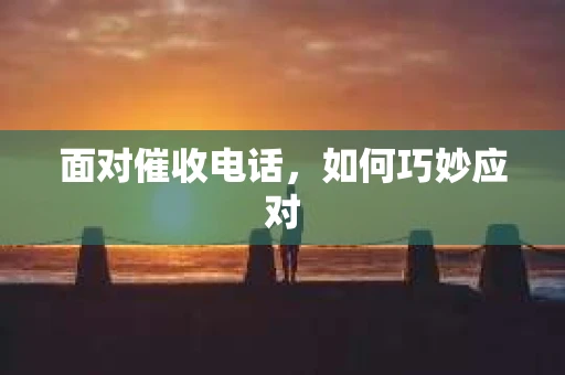 面对催收电话，如何巧妙应对
