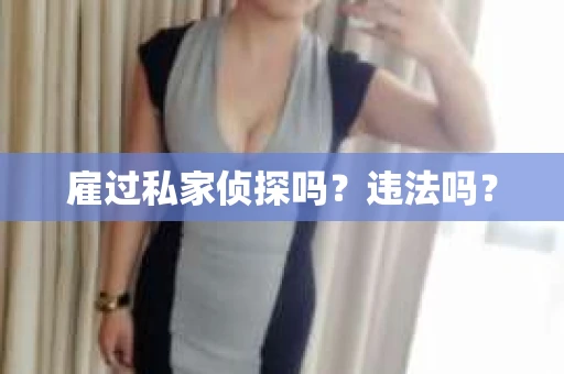 雇过私家侦探吗？违法吗？