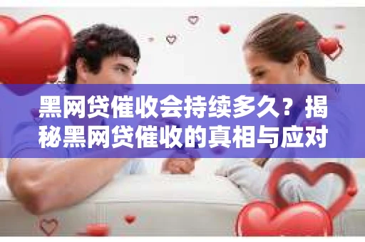 黑网贷催收会持续多久？揭秘黑网贷催收的真相与应对策略