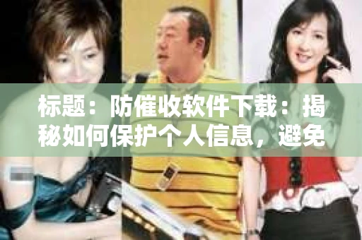 标题：防催收软件下载：揭秘如何保护个人信息，避免骚扰电话