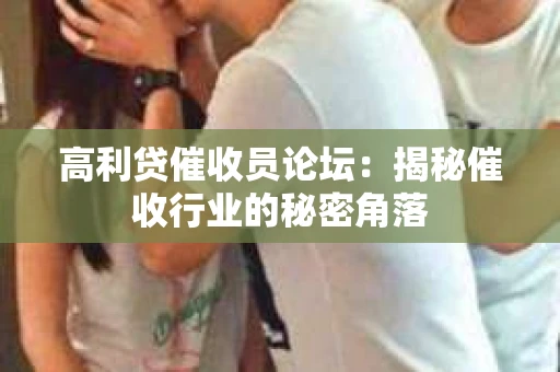 高利贷催收员论坛：揭秘催收行业的秘密角落