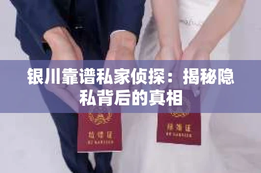银川靠谱私家侦探：揭秘隐私背后的真相