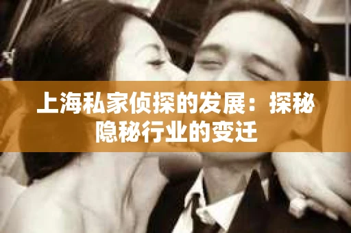 上海私家侦探的发展：探秘隐秘行业的变迁