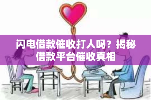 闪电借款催收打人吗？揭秘借款平台催收真相