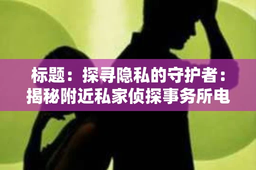 标题：探寻隐私的守护者：揭秘附近私家侦探事务所电话
