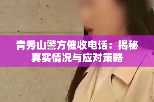 青秀山警方催收电话：揭秘真实情况与应对策略