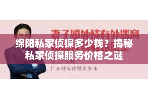 绵阳私家侦探多少钱？揭秘私家侦探服务价格之谜