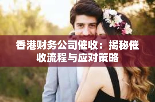 香港财务公司催收：揭秘催收流程与应对策略