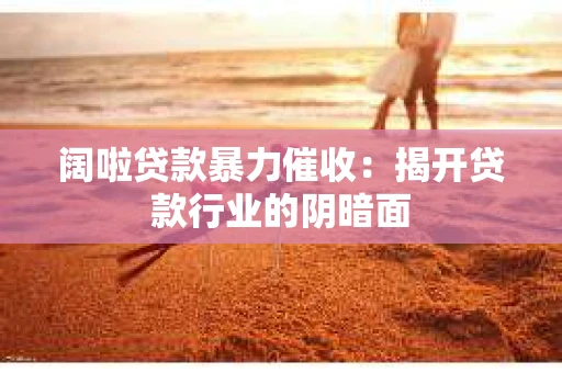 阔啦贷款暴力催收：揭开贷款行业的阴暗面