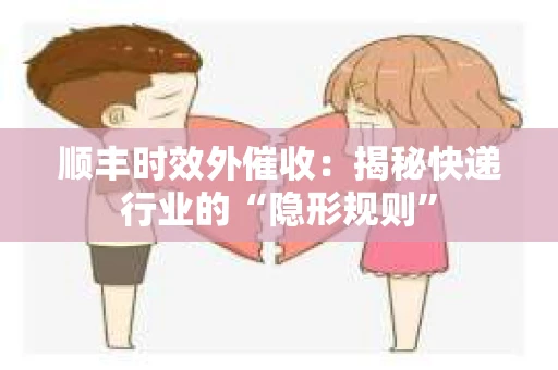 顺丰时效外催收：揭秘快递行业的“隐形规则”