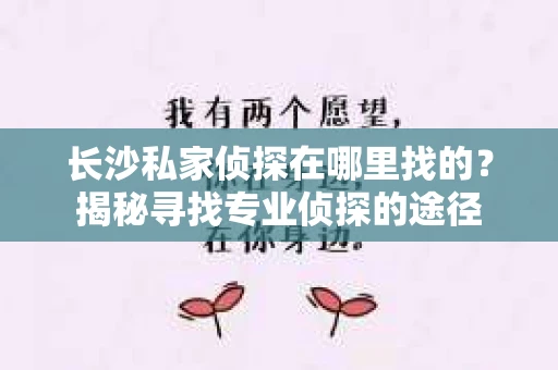 长沙私家侦探在哪里找的？揭秘寻找专业侦探的途径