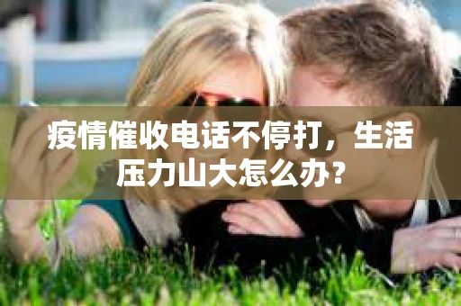 疫情催收电话不停打，生活压力山大怎么办？