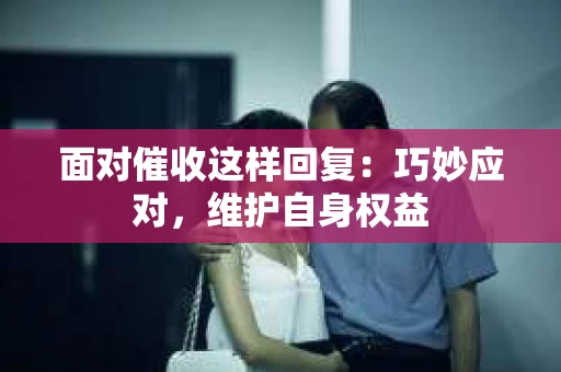 面对催收这样回复：巧妙应对，维护自身权益