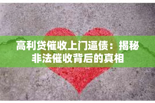 高利贷催收上门逼债：揭秘非法催收背后的真相