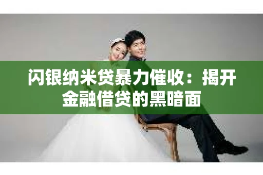 闪银纳米贷暴力催收：揭开金融借贷的黑暗面
