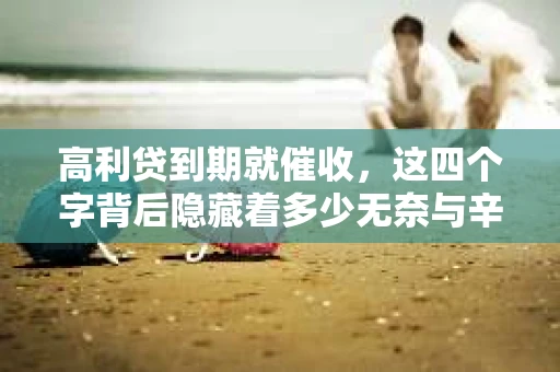 高利贷到期就催收，这四个字背后隐藏着多少无奈与辛酸。在这个充满诱惑与陷阱的金融世界里，我们该如何保护自己，避免陷入高利贷的泥潭？今天，就让我们一起来揭开高利贷到期催收的神秘面纱。