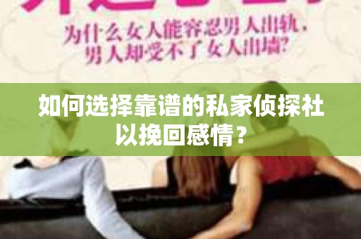 如何选择靠谱的私家侦探社以挽回感情？