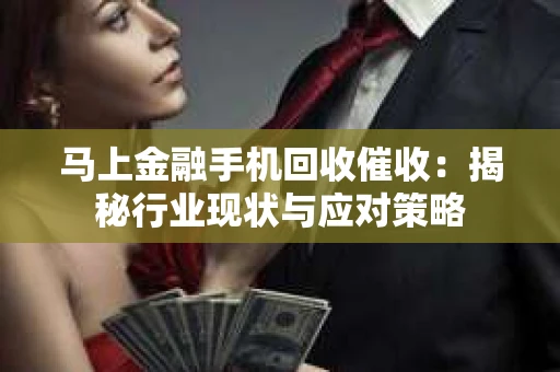 马上金融手机回收催收：揭秘行业现状与应对策略