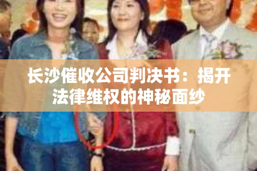 长沙催收公司判决书：揭开法律维权的神秘面纱